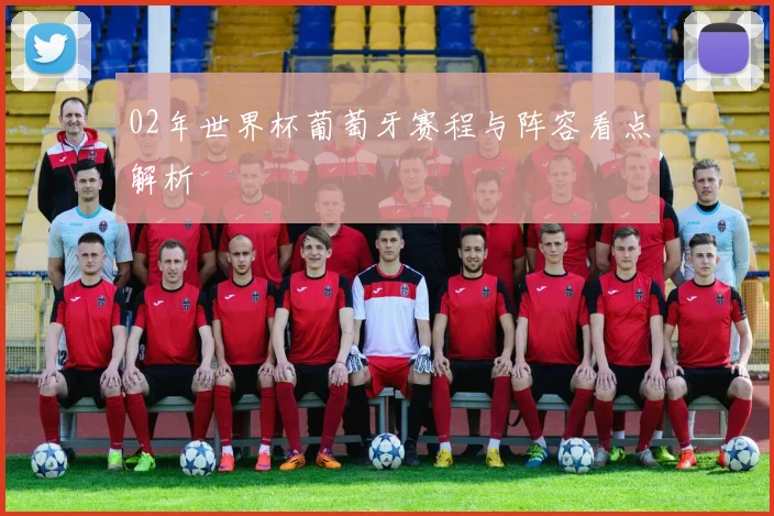 02年世界杯葡萄牙赛程与阵容看点解析