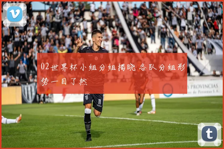 02世界杯小组分组揭晓 各队分组形势一目了然