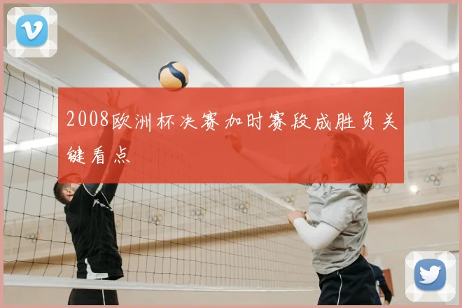 2008欧洲杯决赛加时赛段成胜负关键看点