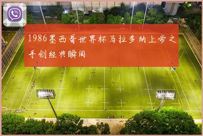 1986墨西哥世界杯马拉多纳上帝之手创经典瞬间